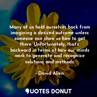  Many of us hold ourselves back from imagining a desired outcome unless someone c... - David Allen - Quotes Donut