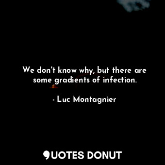  We don&#39;t know why, but there are some gradients of infection.... - Luc Montagnier - Quotes Donut