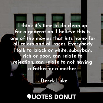  I think it&#39;s time to do clean-up for a generation. I believe this is one of ... - Derek Luke - Quotes Donut