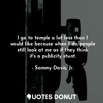 I go to temple a lot less than I would like because when I do, people still look... - Sammy Davis, Jr. - Quotes Donut