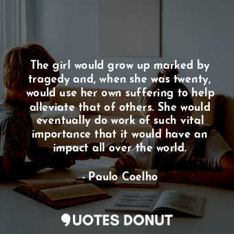 The girl would grow up marked by tragedy and, when she was twenty, would use her own suffering to help alleviate that of others. She would eventually do work of such vital importance that it would have an impact all over the world.