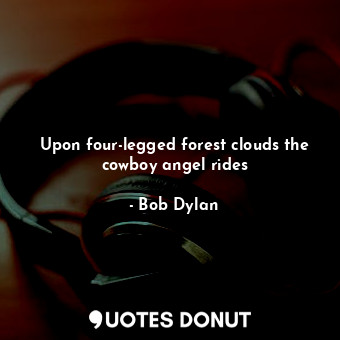  Upon four-legged forest clouds the cowboy angel rides... - Bob Dylan - Quotes Donut
