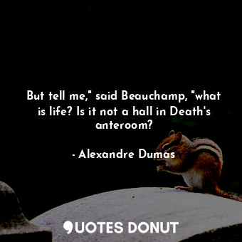  But tell me," said Beauchamp, "what is life? Is it not a hall in Death's anteroo... - Alexandre Dumas - Quotes Donut