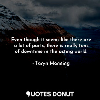  Even though it seems like there are a lot of parts, there is really tons of down... - Taryn Manning - Quotes Donut