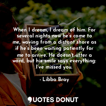  When I dream, I dream of him. For several nights now he’s come to me, waving fro... - Libba Bray - Quotes Donut
