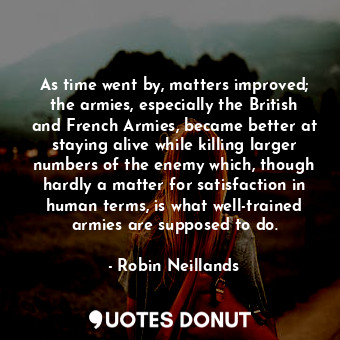  As time went by, matters improved; the armies, especially the British and French... - Robin Neillands - Quotes Donut