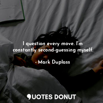  I question every move. I&#39;m constantly second-guessing myself.... - Mark Duplass - Quotes Donut