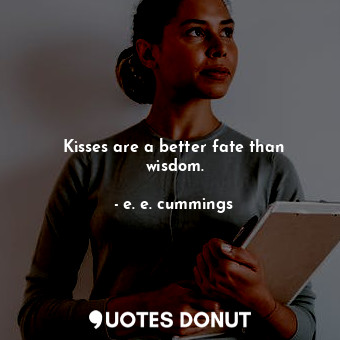  Kisses are a better fate than wisdom.... - e. e. cummings - Quotes Donut