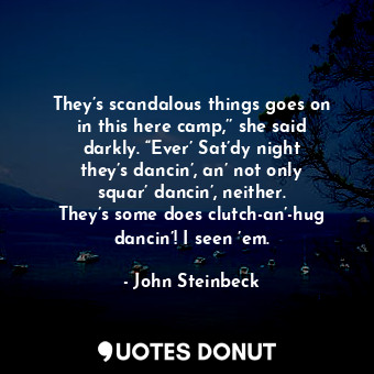  They’s scandalous things goes on in this here camp,’’ she said darkly. “Ever’ Sa... - John Steinbeck - Quotes Donut