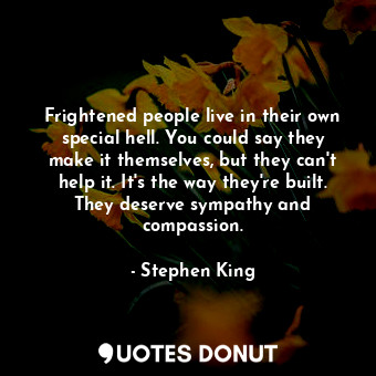  Frightened people live in their own special hell. You could say they make it the... - Stephen King - Quotes Donut