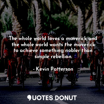  The whole world loves a maverick and the whole world wants the maverick to achie... - Kevin Patterson - Quotes Donut