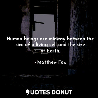  Human beings are midway between the size of a living cell and the size of Earth.... - Matthew Fox - Quotes Donut