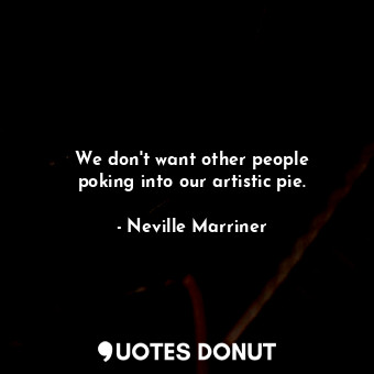 We don&#39;t want other people poking into our artistic pie.... - Neville Marriner - Quotes Donut