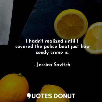  I hadn&#39;t realized until I covered the police beat just how seedy crime is.... - Jessica Savitch - Quotes Donut