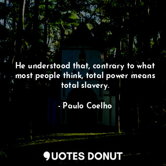  He understood that, contrary to what most people think, total power means total ... - Paulo Coelho - Quotes Donut