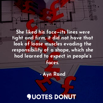  She liked his face—its lines were tight and firm, it did not have that look of l... - Ayn Rand - Quotes Donut