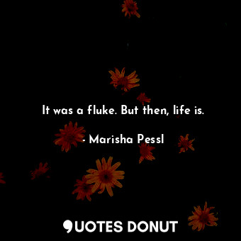  It was a fluke. But then, life is.... - Marisha Pessl - Quotes Donut
