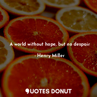 A world without hope, but no despair... - Henry Miller - Quotes Donut
