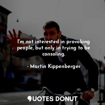  I&#39;m not interested in provoking people, but only in trying to be consoling.... - Martin Kippenberger - Quotes Donut