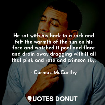  He sat with his back to a rock and felt the warmth of the sun on his face and wa... - Cormac McCarthy - Quotes Donut