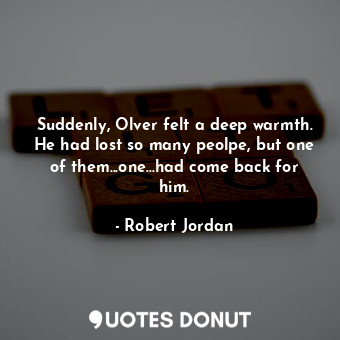  Suddenly, Olver felt a deep warmth. He had lost so many peolpe, but one of them.... - Robert Jordan - Quotes Donut