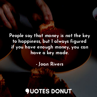  People say that money is not the key to happiness, but I always figured if you h... - Joan Rivers - Quotes Donut