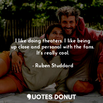  I like doing theaters. I like being up close and personal with the fans. It&#39;... - Ruben Studdard - Quotes Donut