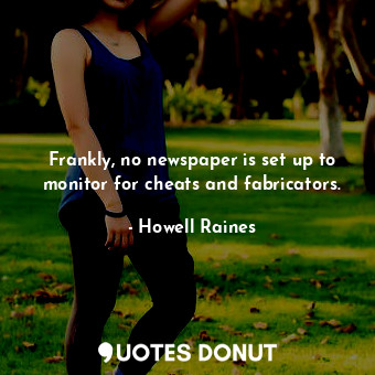  Frankly, no newspaper is set up to monitor for cheats and fabricators.... - Howell Raines - Quotes Donut