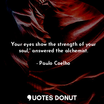 Your eyes show the strength of your soul,” answered the alchemist.
