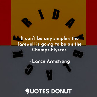 It can&#39;t be any simpler: the farewell is going to be on the Champs-Elysees.... - Lance Armstrong - Quotes Donut