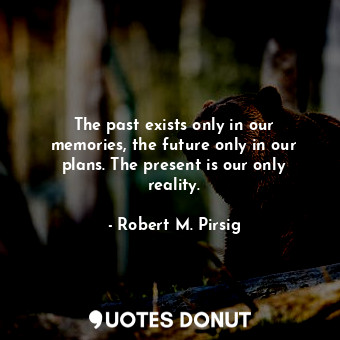 The past exists only in our memories, the future only in our plans. The present ... - Robert M. Pirsig - Quotes Donut