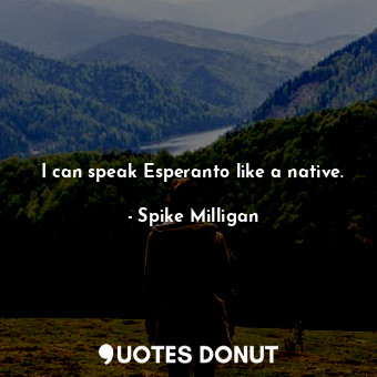  I can speak Esperanto like a native.... - Spike Milligan - Quotes Donut