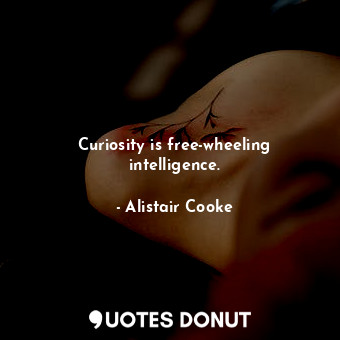  Curiosity is free-wheeling intelligence.... - Alistair Cooke - Quotes Donut