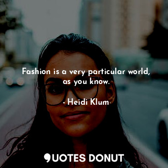  Fashion is a very particular world, as you know.... - Heidi Klum - Quotes Donut