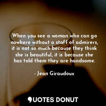  When you see a woman who can go nowhere without a staff of admirers, it is not s... - Jean Giraudoux - Quotes Donut