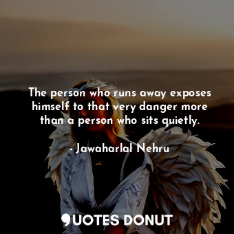  The person who runs away exposes himself to that very danger more than a person ... - Jawaharlal Nehru - Quotes Donut