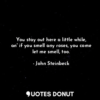  You stay out here a little while, an' if you smell any roses, you come let me sm... - John Steinbeck - Quotes Donut