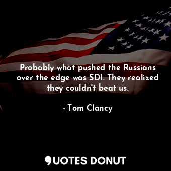  Probably what pushed the Russians over the edge was SDI. They realized they coul... - Tom Clancy - Quotes Donut