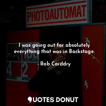  I was going out for absolutely everything that was in Backstage.... - Rob Corddry - Quotes Donut
