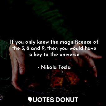  If you only knew the magnificence of the 3, 6 and 9, then you would have a key t... - Nikola Tesla - Quotes Donut