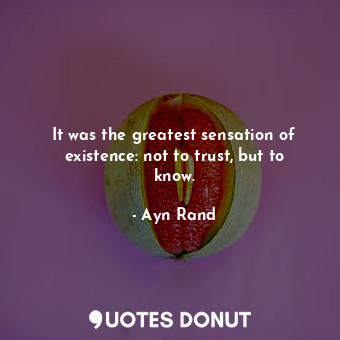 It was the greatest sensation of existence: not to trust, but to know.