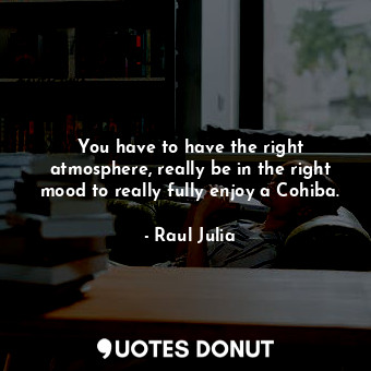  You have to have the right atmosphere, really be in the right mood to really ful... - Raul Julia - Quotes Donut