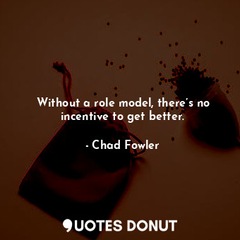  Without a role model, there’s no incentive to get better.... - Chad Fowler - Quotes Donut