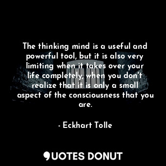  The thinking mind is a useful and powerful tool, but it is also very limiting wh... - Eckhart Tolle - Quotes Donut