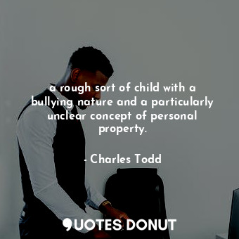  a rough sort of child with a bullying nature and a particularly unclear concept ... - Charles Todd - Quotes Donut