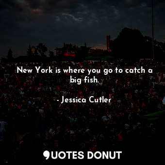 New York is where you go to catch a big fish.