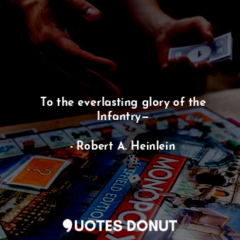  To the everlasting glory of the Infantry—... - Robert A. Heinlein - Quotes Donut
