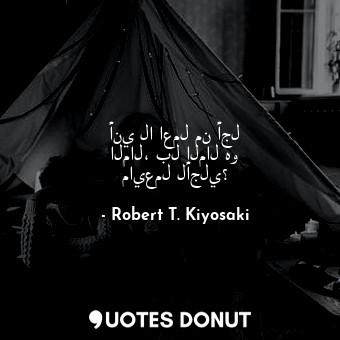  أني لا اعمل من أجل المال، بل المال هو مايعمل لأجلي؟... - Robert T. Kiyosaki - Quotes Donut