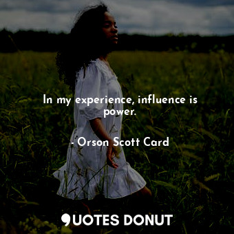  In my experience, influence is power.... - Orson Scott Card - Quotes Donut