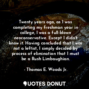  Twenty years ago, as I was completing my freshman year in college, I was a full-... - Thomas E. Woods Jr. - Quotes Donut